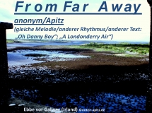 From Far Away anonym / M. Apitz (gleiche Melodie/anderer Rhythmus / anderer Text: „Oh Danny Boy“; „A Londonderry Air“); “Ebbe vor Galway (Irland)” Sparte: Irland Volkslied