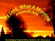 My Lord, What A Morning; anonym/M .Apitz (Manfred Apitz); Sonnenaufgang Prosigk bei Köthen, Sachsen – Anhalt, Deutschland Sparte: Amerika geistlich