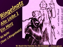 Ringelnatz Alte Liebe 1 Ein Herz, M. Apitz, Text: J. Ringelnatz; Spruch: „Ja!“… mit mildem Hauch „Ich war’s… und bleib es auch!“; W. Busch Die fromme H., Ein treuloser … (Die fromme Helene, Ein treuloser Freund) Sparte: 20.+21. Jh. Konzert