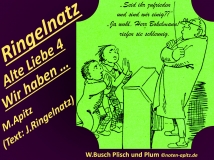 Ringelnatz Alte Liebe 4 Wir haben…, M. Apitz, Text: J. Ringelnatz; Spruch: „Seid ihr zufrieden und sind wir einig??“ „Ja wohl, Herr Bokelmann!“ riefen sie schleunig; W. Busch (Wilhelm Busch) Plisch und Plum Sparte: 20.+21. Jh. Konzert