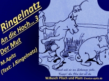 Ringelnatz An die Hoch… 3 Der Mut, M. Apitz, Text: J. Ringelnatz; Spruch: Plisch will sie am Schwanze ziehn, Knipp! Am Ohre hat sie ihn; W. Busch (Wilhem Busch) Plisch und Plum Sparte: 20.+21. Jh. Konzert