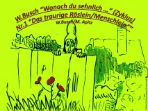 W.Busch “Wonach du sehnlich …” (Zyklus) Nr.1 „Das traurige Röslein/Menschlein“ – Wilhelm Busch / Manfred Apitz Bild: W.Busch Der Busenfreund, Bildquelle: Busch-Album, Humoristischer Hausschatz 22. Auflage München Verlag v. Fr. Bassermann, 1911