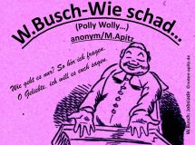 W. Busch – Wie schad…(Polly Wolly…), anonym / Manfred Apitz; Spruch: Wie geht es nur? So hör ich fragen, O Geliebte, ich will es euch sagen.; W. Busch Jobsiade Sparte: Amerika Volkslied